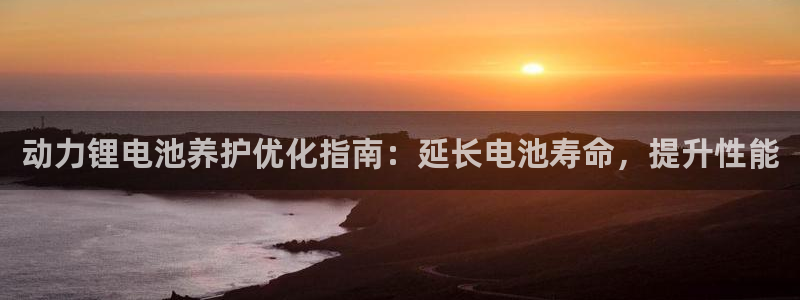 尊龙app官网登录：动力锂电池养护优化指南：延长电池寿命，提升性能